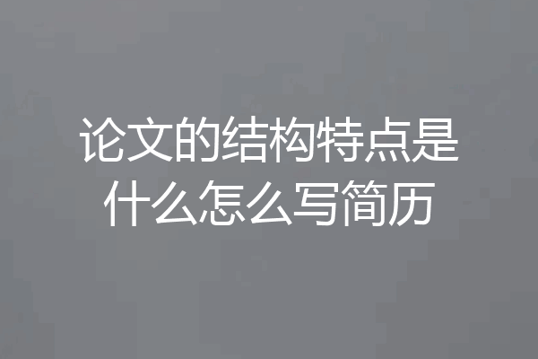 论文的结构特点是什么怎么写简历
