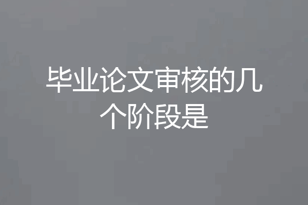毕业论文审核的几个阶段是