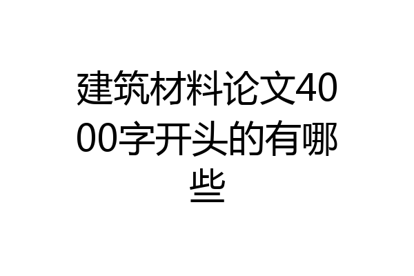 建筑材料论文4000字开头的有哪些