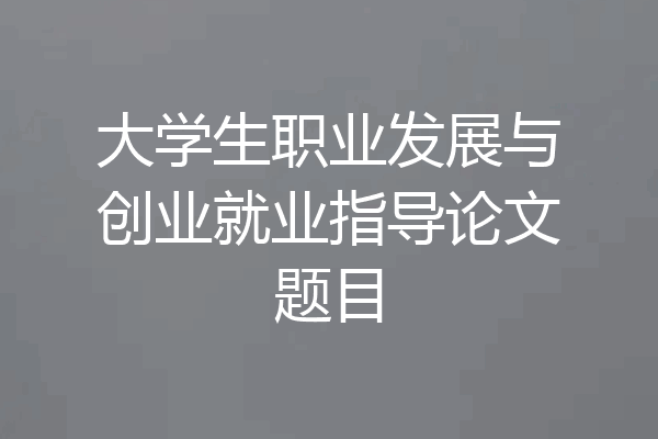 大学生职业发展与创业就业指导论文题目