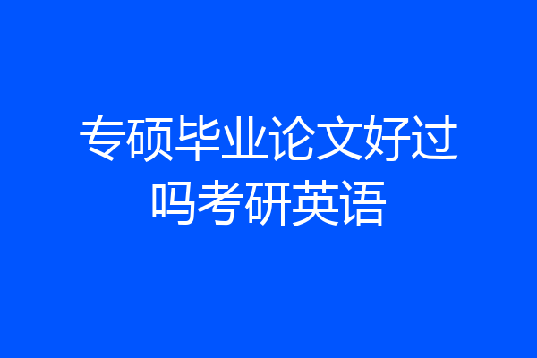 专硕毕业论文好过吗考研英语