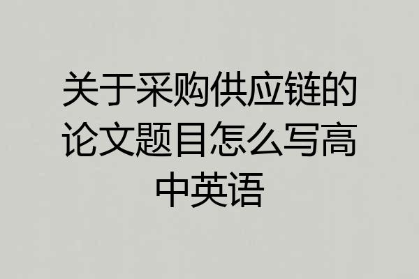 关于采购供应链的论文题目怎么写高中英语