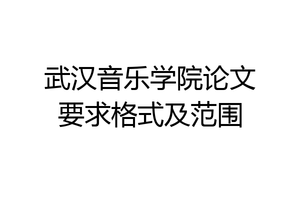 武汉音乐学院论文要求格式及范围