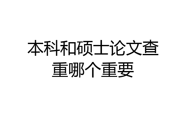 本科和硕士论文查重哪个重要