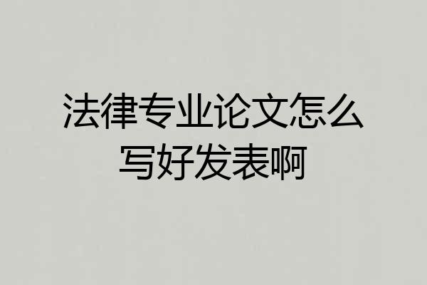 法律专业论文怎么写好发表啊