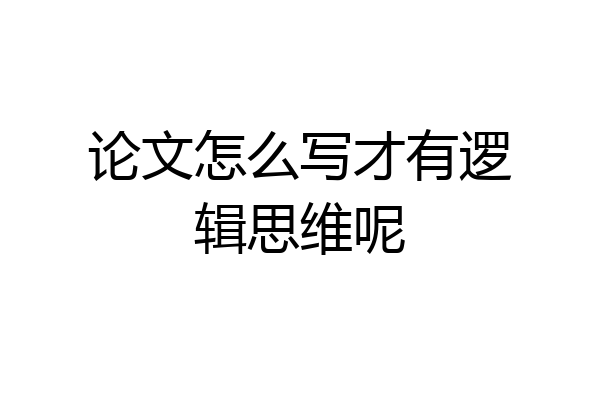 论文怎么写才有逻辑思维呢