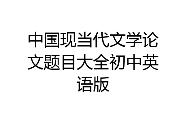 中国现当代文学论文题目大全初中英语版