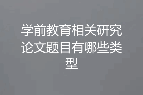 学前教育相关研究论文题目有哪些类型