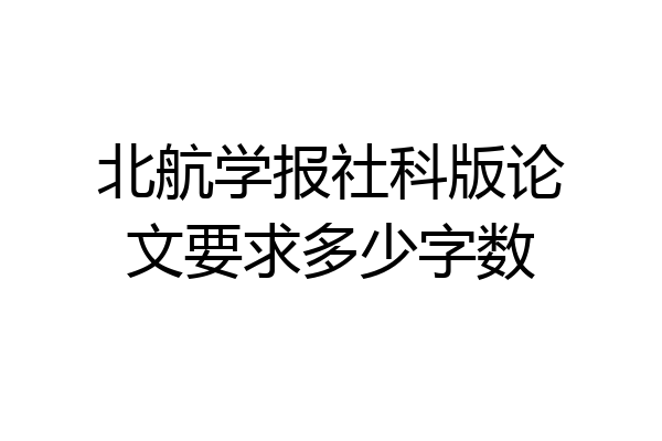 北航学报社科版论文要求多少字数