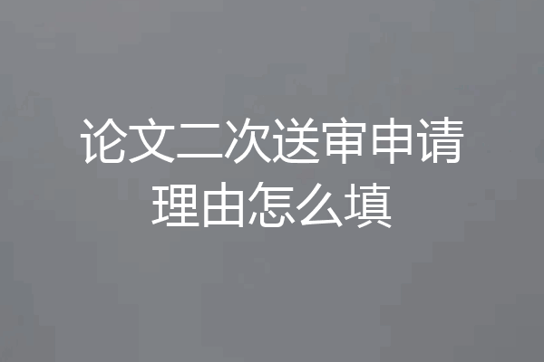 论文二次送审申请理由怎么填