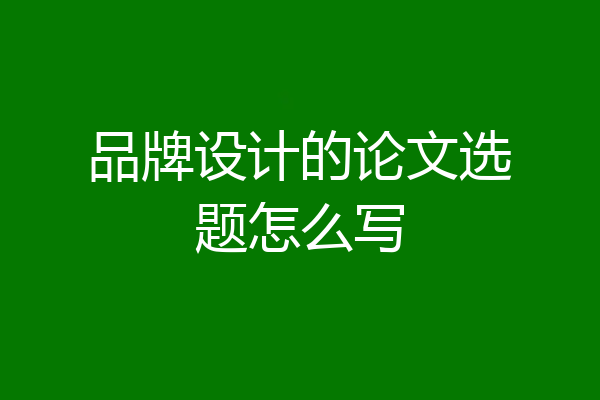 品牌设计的论文选题怎么写