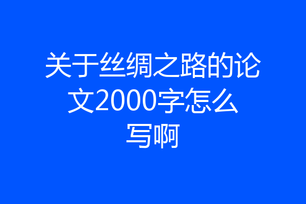 关于丝绸之路的论文2000字怎么写啊