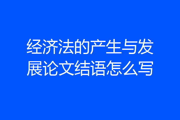 经济法的产生与发展论文结语怎么写