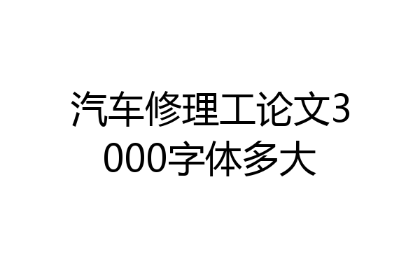汽车修理工论文3000字体多大