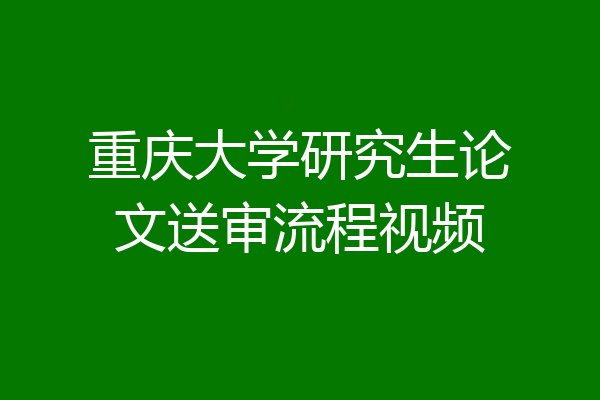 重庆大学研究生论文送审流程视频