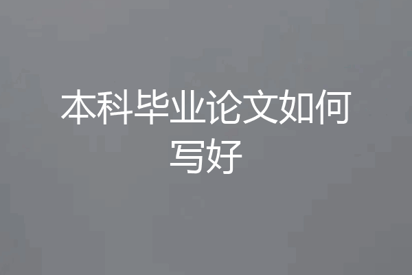本科毕业论文如何写好