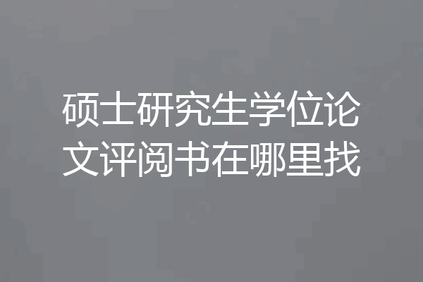 硕士研究生学位论文评阅书在哪里找