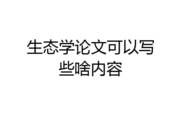 生态学论文可以写些啥内容