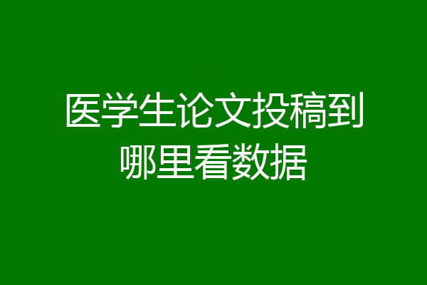医学生论文投稿到哪里看数据