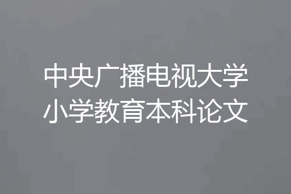 中央广播电视大学小学教育本科论文