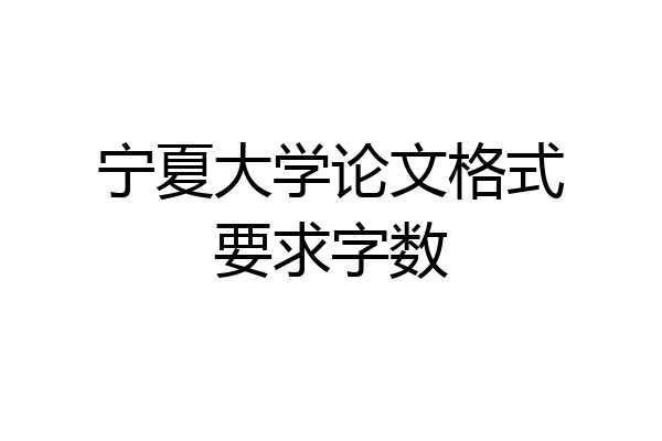 宁夏大学论文格式要求字数