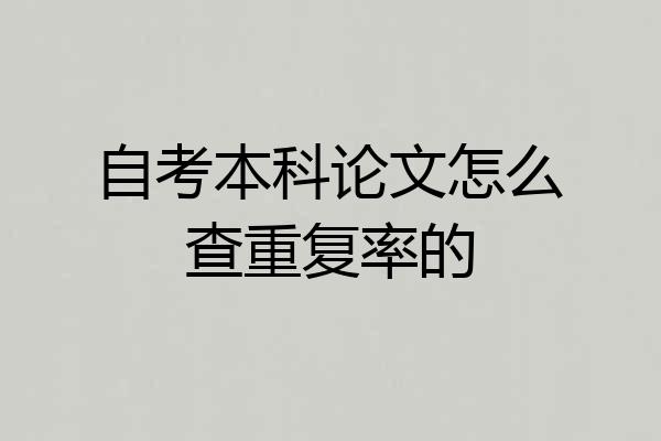 自考本科论文怎么查重复率的