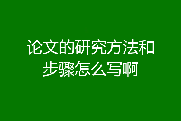 论文的研究方法和步骤怎么写啊