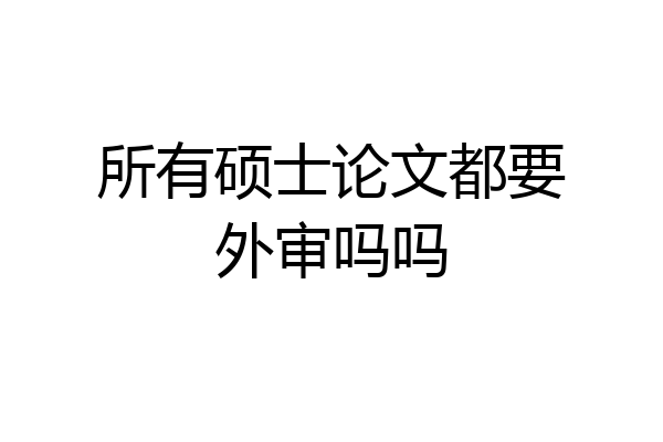 所有硕士论文都要外审吗吗