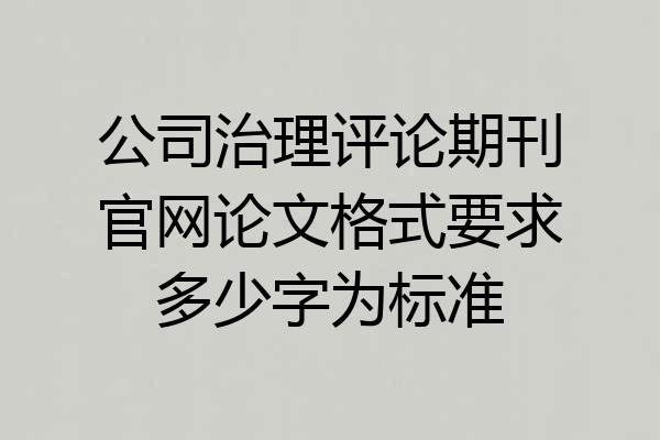公司治理评论期刊官网论文格式要求多少字为标准