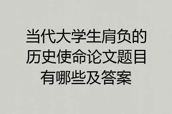 当代大学生肩负的历史使命论文题目有哪些及答案
