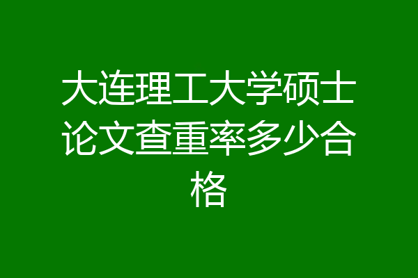 大连理工大学硕士论文查重率多少合格