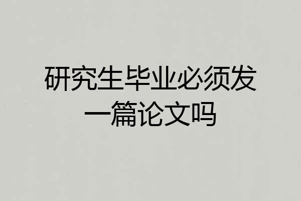 研究生毕业必须发一篇论文吗