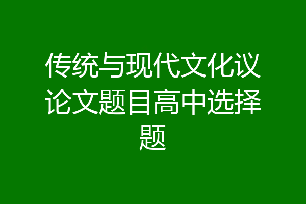 传统与现代文化议论文题目高中选择题