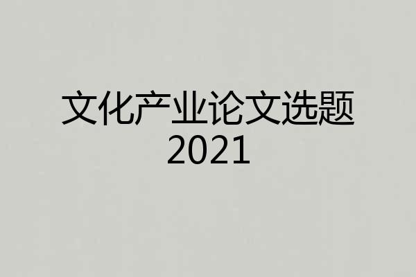文化产业论文选题2021