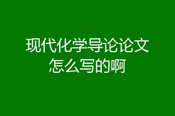 现代化学导论论文怎么写的啊