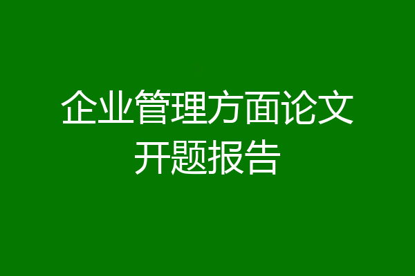 企业管理方面论文开题报告