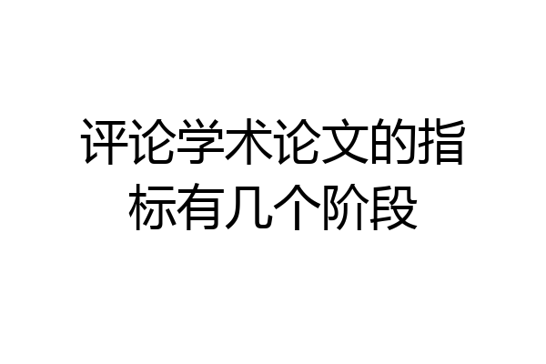 评论学术论文的指标有几个阶段