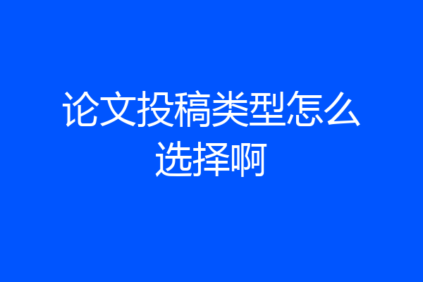 论文投稿类型怎么选择啊