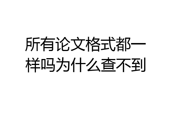 所有论文格式都一样吗为什么查不到