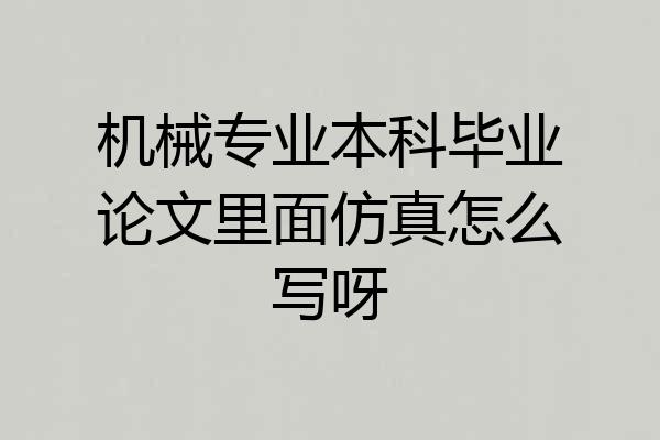 机械专业本科毕业论文里面仿真怎么写呀