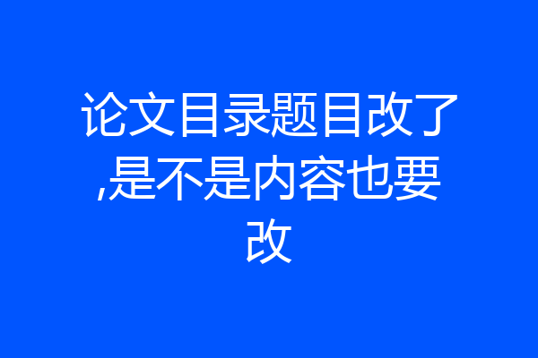论文目录题目改了,是不是内容也要改