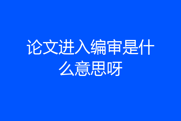 论文进入编审是什么意思呀