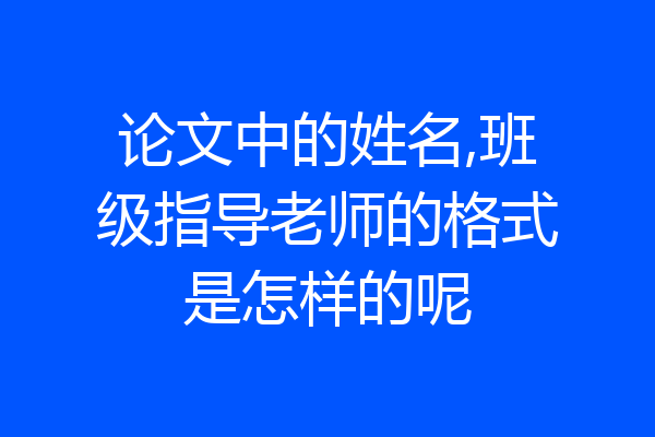 论文中的姓名,班级指导老师的格式是怎样的呢