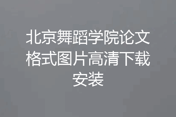 北京舞蹈学院论文格式图片高清下载安装
