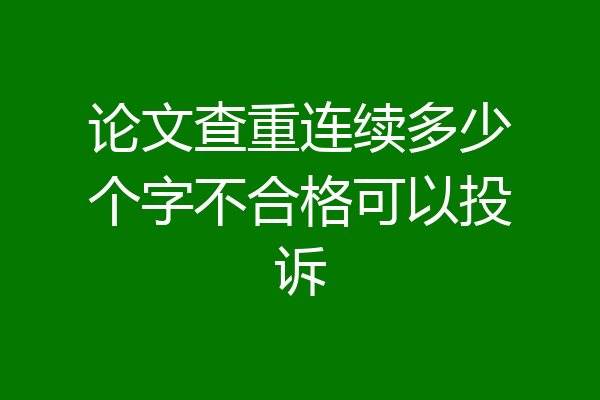 论文查重连续多少个字不合格可以投诉