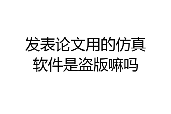 发表论文用的仿真软件是盗版嘛吗