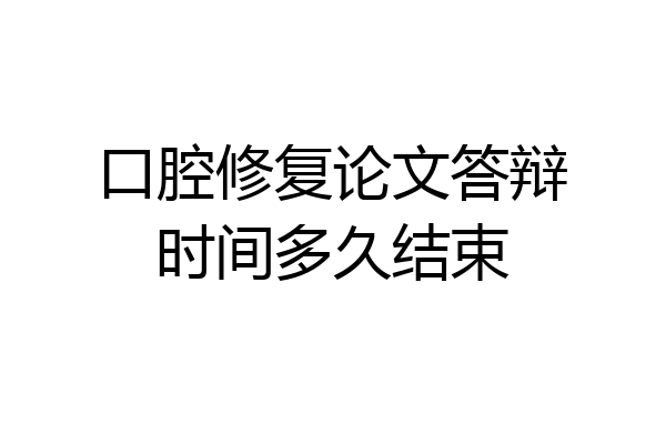 口腔修复论文答辩时间多久结束