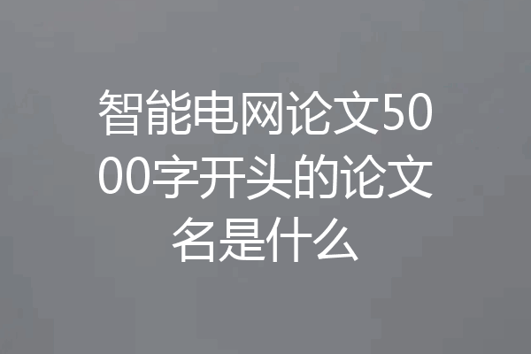 智能电网论文5000字开头的论文名是什么