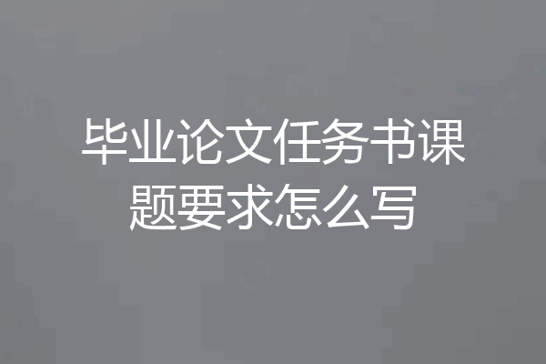 毕业论文任务书课题要求怎么写