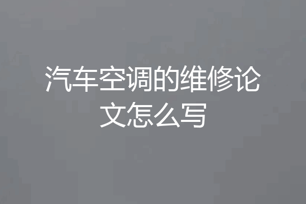 汽车空调的维修论文怎么写